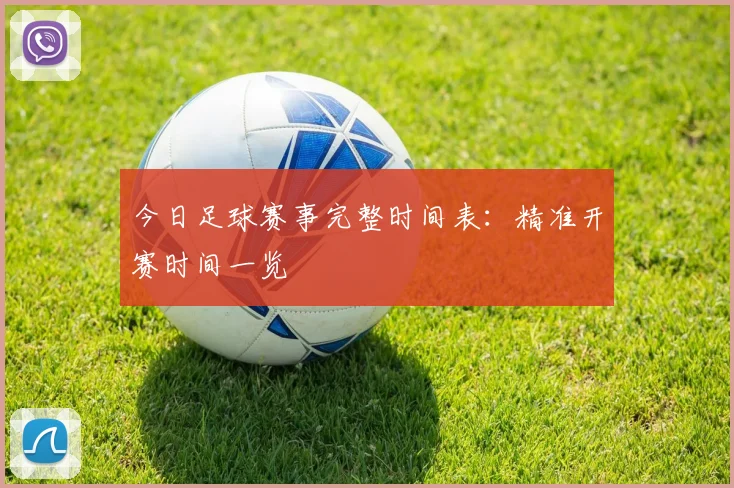 今日足球赛事完整时间表:精准开赛时间一览