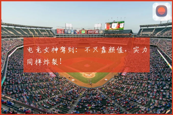 电竞女神驾到：不只靠颜值，实力同样炸裂！