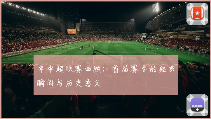 年中超联赛回顾：首届赛季的经典瞬间与历史意义