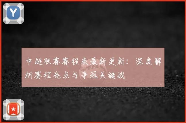 中超联赛赛程表最新更新:深度解析赛程亮点与争冠关键战