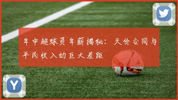 年中超球员年薪揭秘：天价合同与平民收入的巨大差距