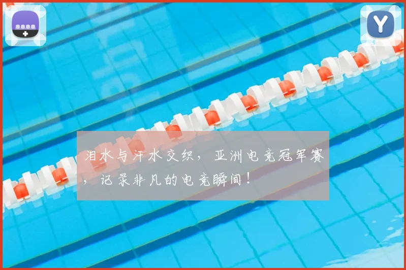 泪水与汗水交织，亚洲电竞冠军赛，记录非凡的电竞瞬间！