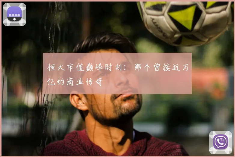 恒大市值巅峰时刻：那个曾接近万亿的商业传奇