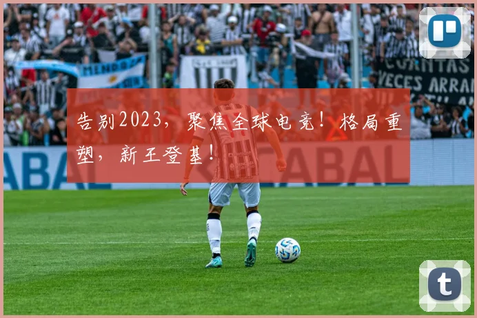 告别2023，聚焦全球电竞！格局重塑，新王登基！