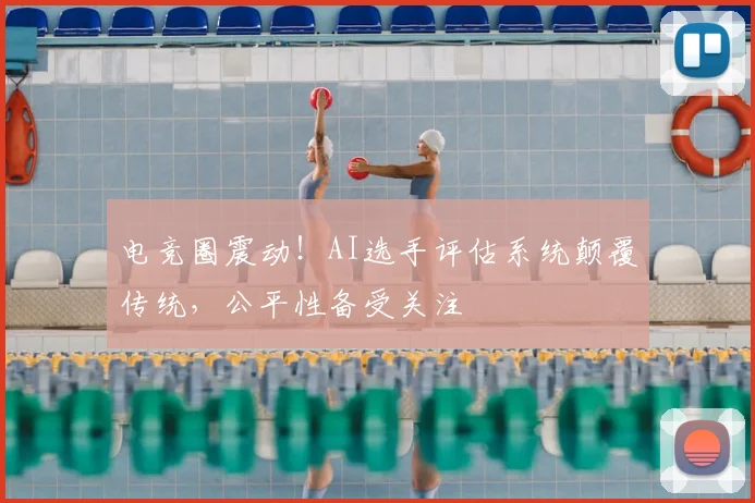 电竞圈震动!AI选手评估系统颠覆传统,公平性备受关注