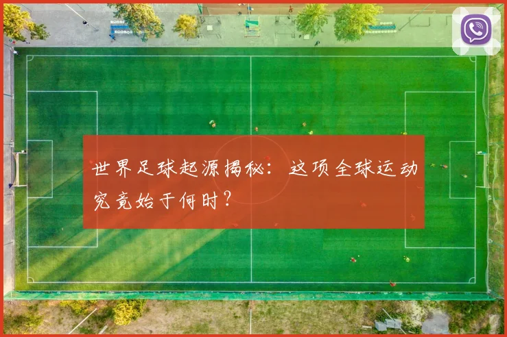 世界足球起源揭秘:这项全球运动究竟始于何时?